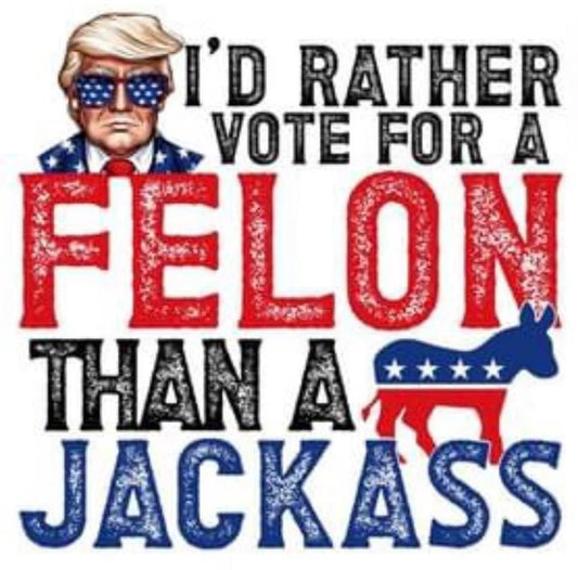 I'd rather vote for a felon