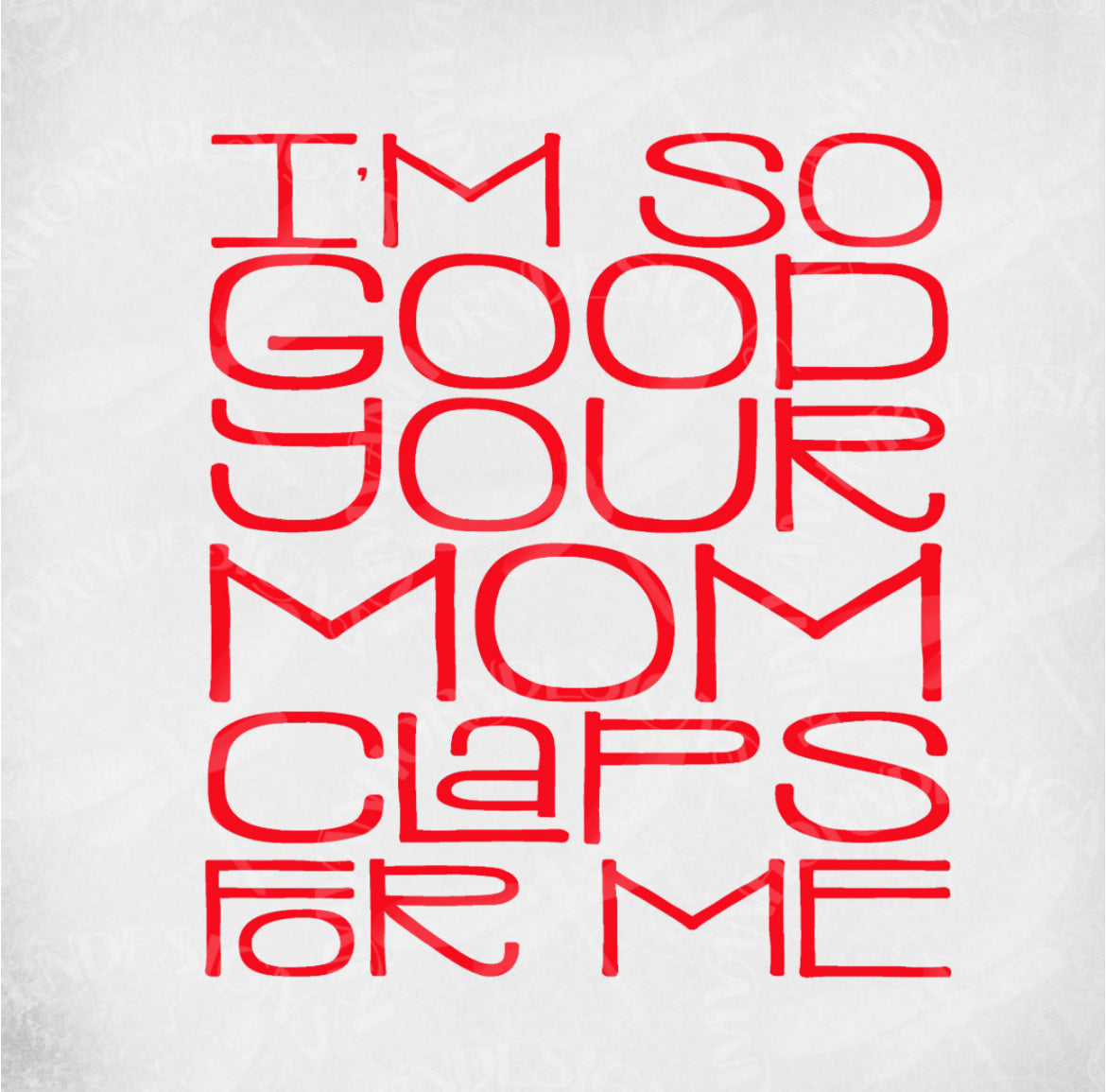 I'm so good your mom claps for me